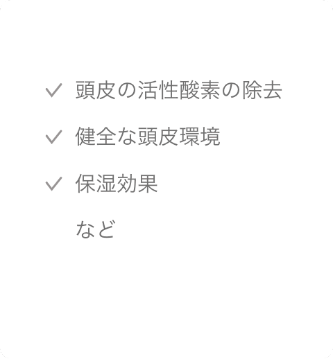 頭皮の活性酸素の除去　健全な頭皮環境　保湿効果　など